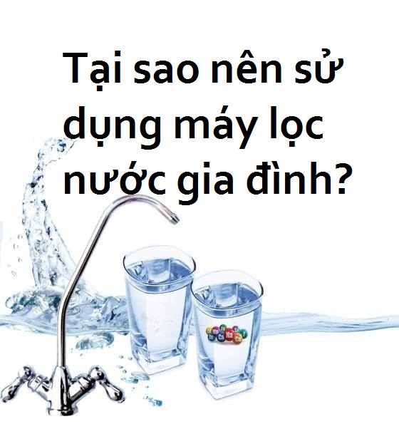 NHỮNG LÝ DO NÊN SỬ DỤNG MÁY LỌC NƯỚC GIA ĐÌNH