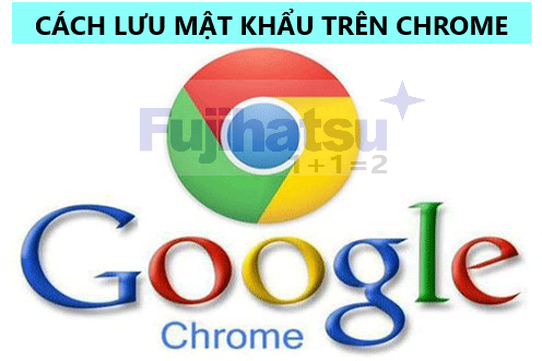 CÁCH LƯU MẬT KHẨU TRÊN CHROME