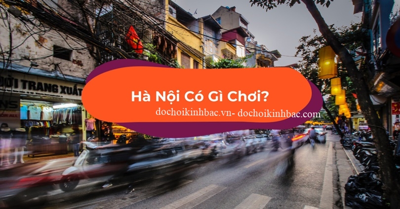 KHÁM PHÁ 10 HOẠT ĐỘNG SIÊU CHẤT Ở THỦ ĐÔ HÀ NỘI CUỐI TUẦN