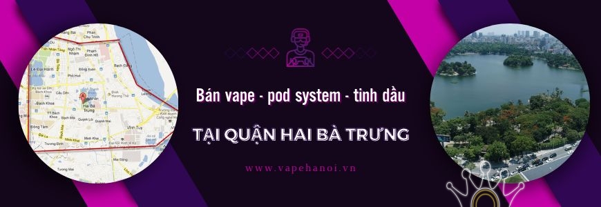 Bán Vape - Pod System và Tinh dầu Tại Quận Hai Bà Trưng