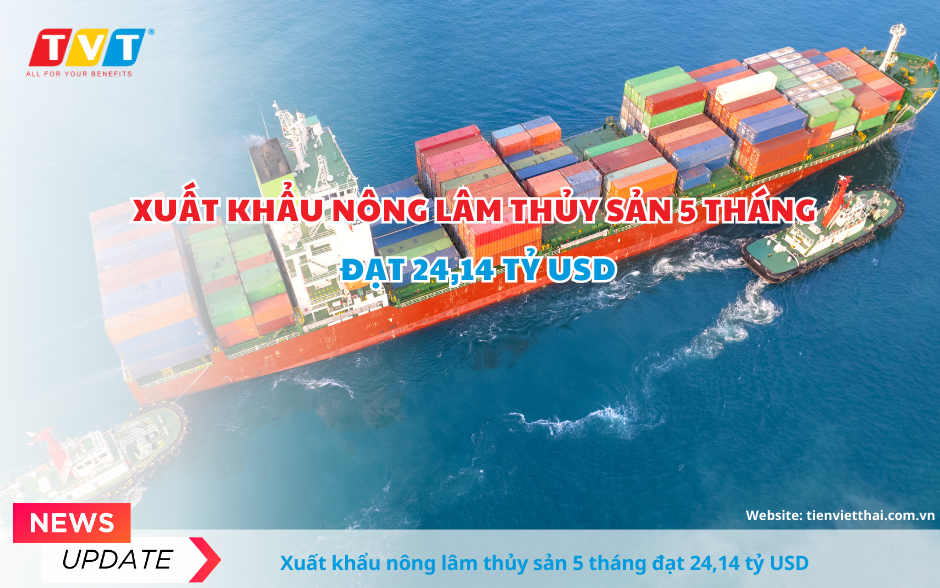 Xuất khẩu nông lâm thủy sản 5 tháng đầu năm đạt 24,14 tỷ USD