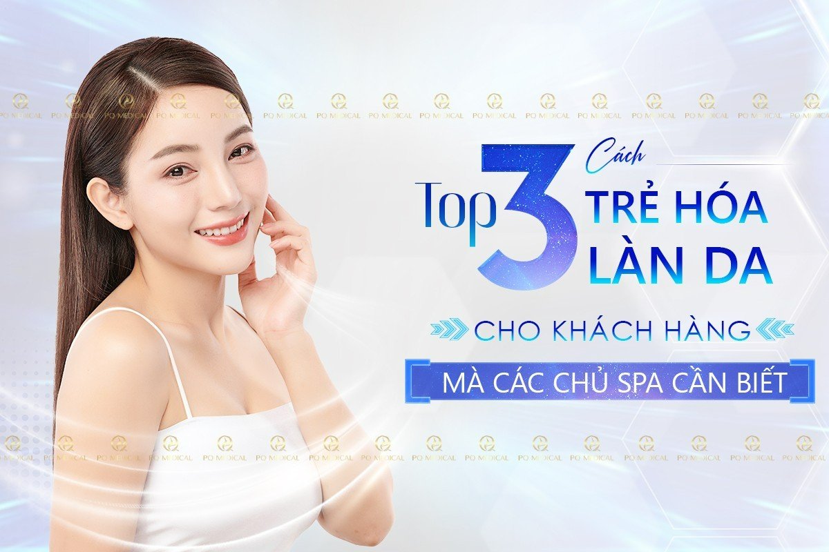 Top 3 Cách Trẻ Hóa Làn Da Cho Khách Hàng Mà Các Chủ Spa Cần Biết