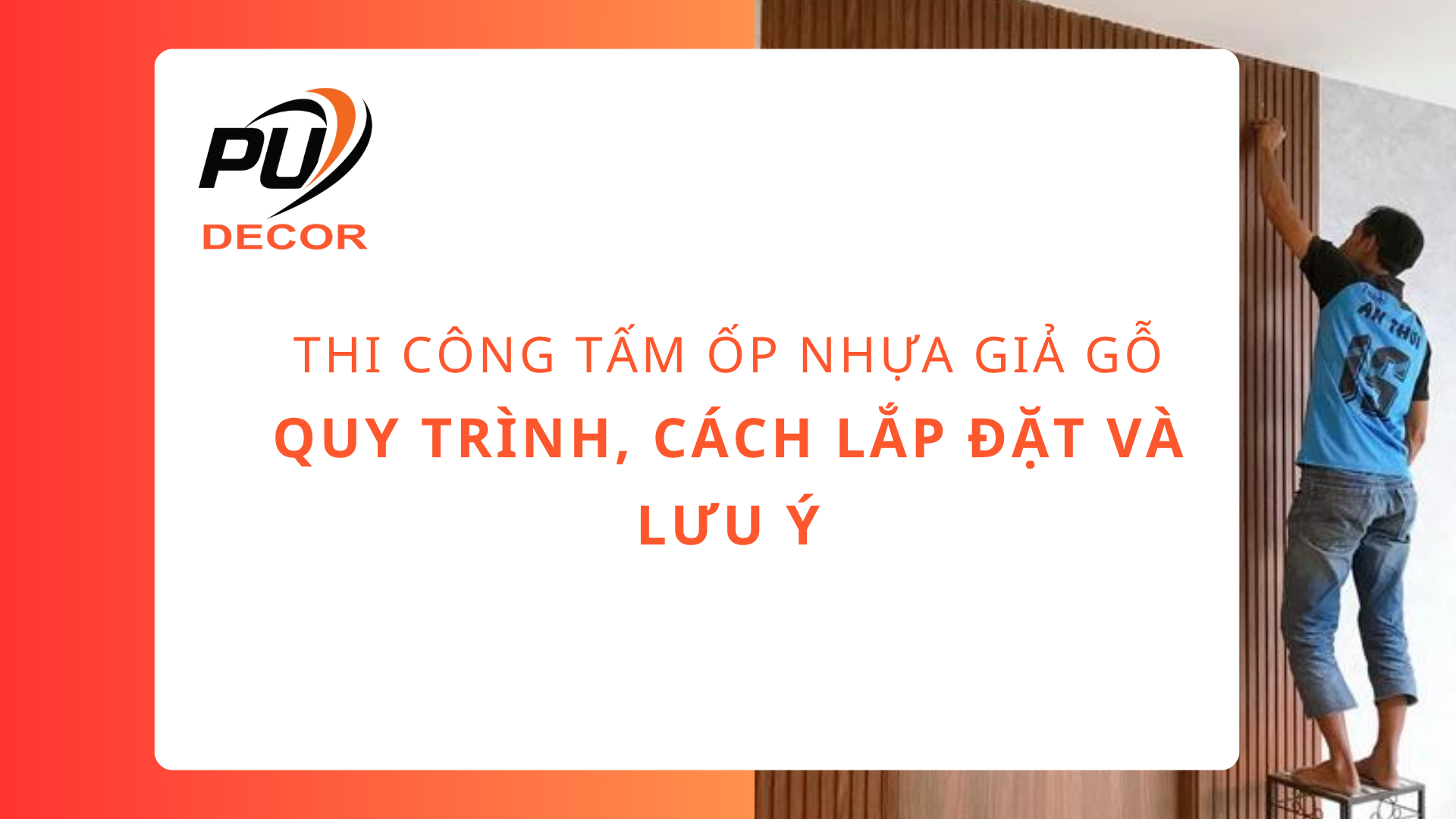 Thi công tấm ốp nhựa giả gỗ: Quy trình, cách lắp đặt và lưu ý