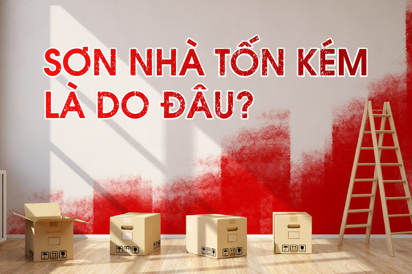 SƠN NHÀ TỐN KÉM LÀ DO ĐÂU? NHỮNG LÝ DO KHIẾN CHI PHÍ SƠN NHÀ TỐN KÉM