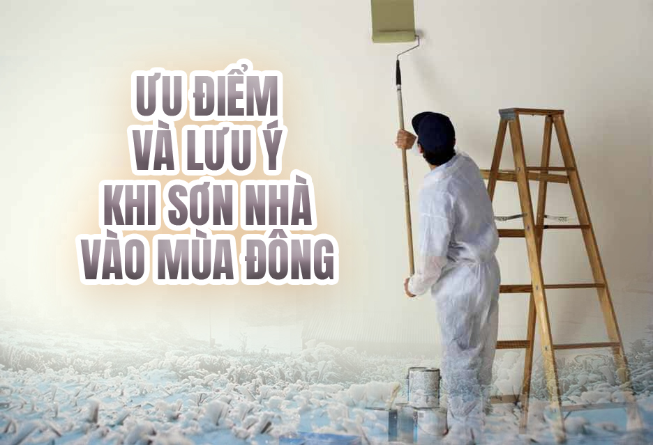 ​ƯU ĐIỂM VÀ LƯU Ý KHI SƠN NHÀ VÀO MÙA ĐÔNG