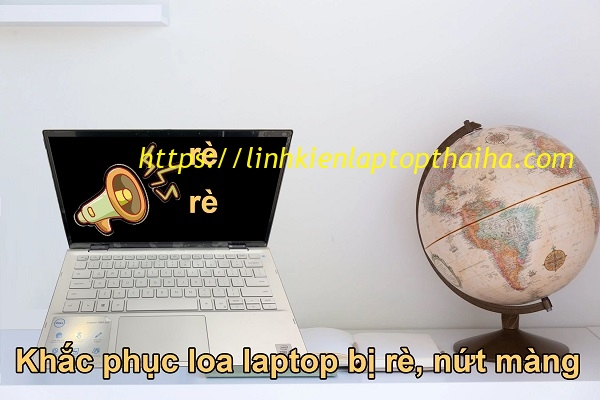 Nguyên nhân và cách khắc phục loa laptop bị rè