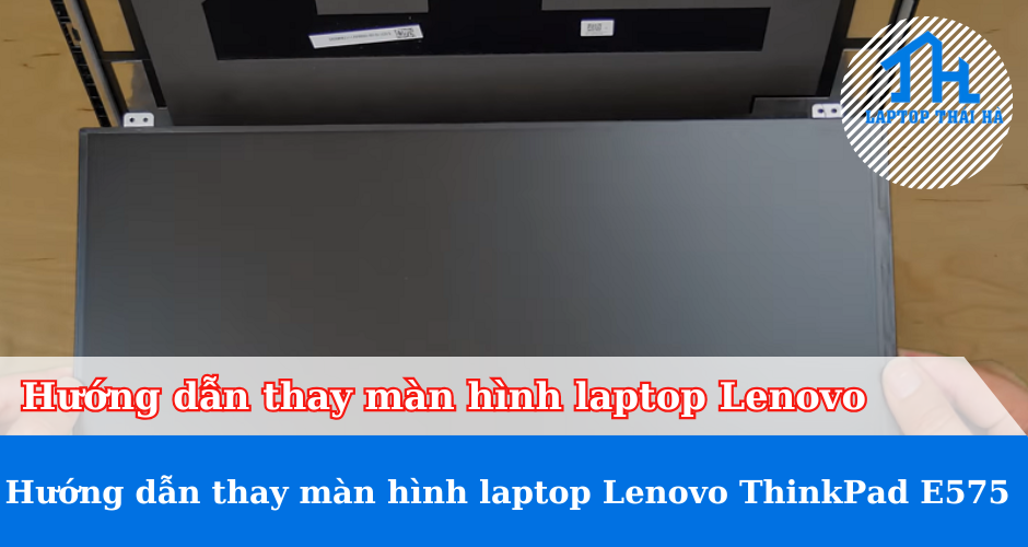 Hướng dẫn thay màn hình laptop Lenovo ThinkPad E575