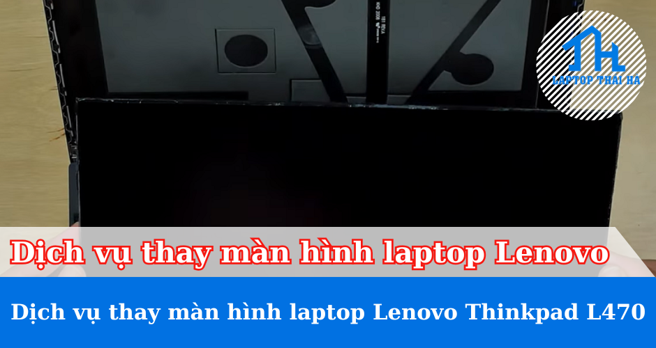 Dịch vụ thay màn hình laptop Lenovo Thinkpad L470
