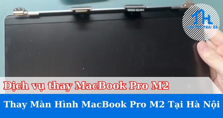 Thay Màn Hình MacBook Pro M2 Tại Hà Nội - Báo Giá Mới Nhất