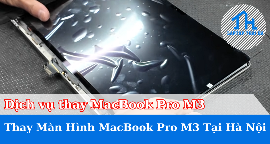 Dịch Vụ Thay Màn Hình MacBook Pro M3 Tại Hà Nội – Giá Tốt