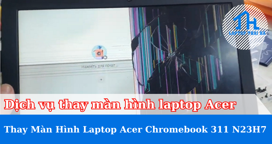 Dịch vụ thay màn hình laptop Acer Chromebook 311 N23H7