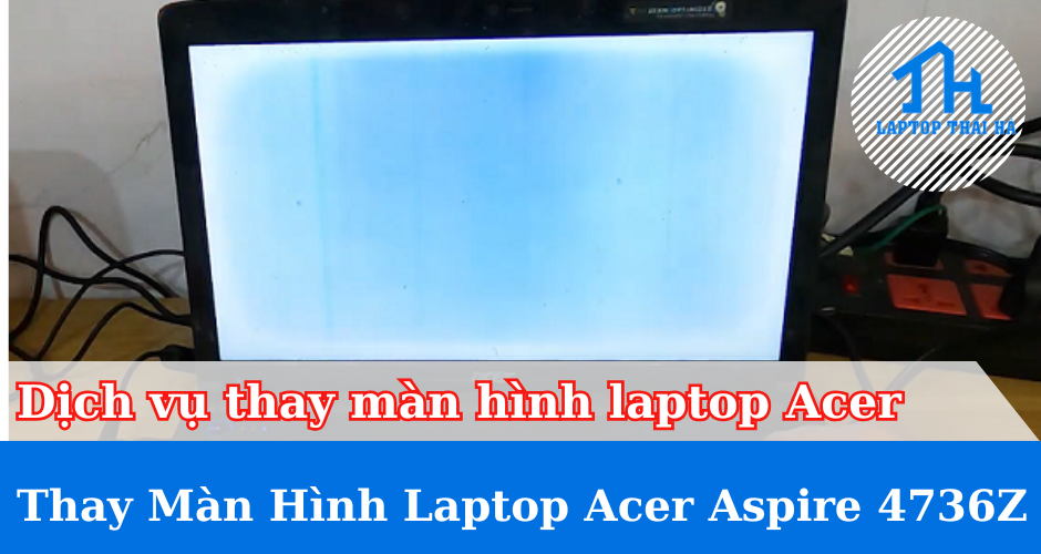 Dịch vụ thay màn hình laptop Acer Aspire 4736Z
