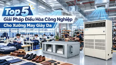 Top 5 Giải Pháp Điều Hòa Công Nghiệp Cho Xưởng May Giày Da