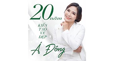 HÀNH TRÌNH 20 NĂM KIẾN TẠO VẺ ĐẸP Á ĐÔNG