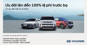 ƯU ĐÃI LÊN ĐẾN 100% LỆ PHÍ TRƯỚC BẠ khi mua xe Hyundai trong Tháng 5/2025
