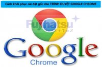 CÁCH KHÔI PHỤC CÀI ĐẶT GỐC CHO TRÌNH DUYỆT GOOGLE CHROME