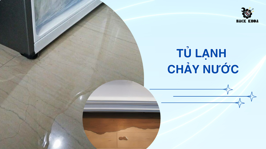 Tủ lạnh bị chảy nước? Đừng lo lắng, đã có cách xử lý!