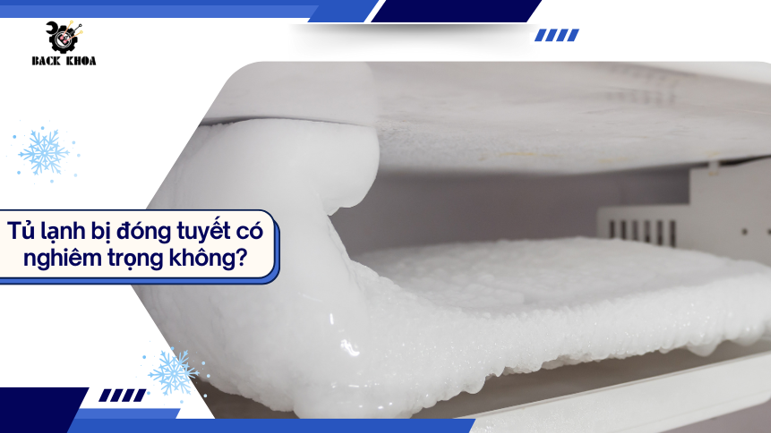 Tủ lạnh bị đóng tuyết - Nguyên nhân do đâu và cách xử lý tại nhà
