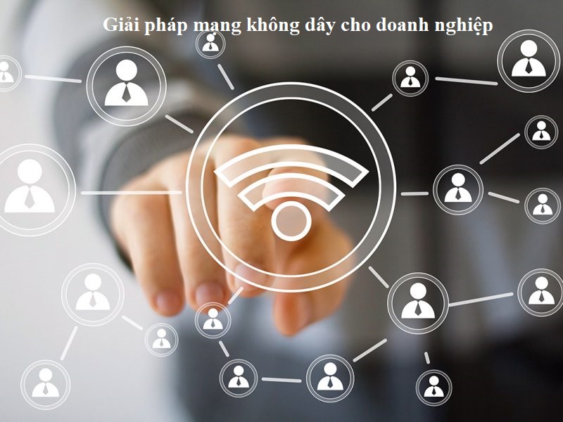 Mạng không dây cho doanh nghiệp cần có khả năng kết nối ổn định, chịu trọng tải lớn,..