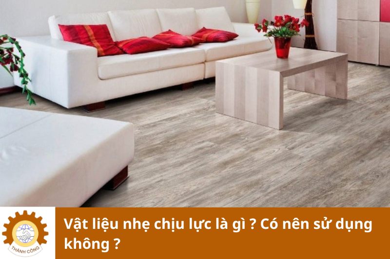 Vật liệu nhẹ chịu lực là gì ? Có nên sử dụng không ?