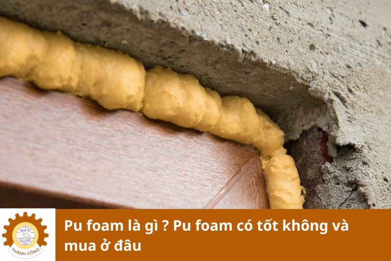 Pu foam là gì ? Pu foam có tốt không và mua ở đâu ?