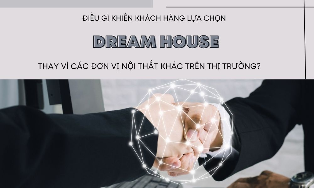 ĐIỀU GÌ KHIẾN KHÁCH HÀNG CHỌN DREAM HOUSE THAY VÌ HÀNG LOẠT ĐƠN VỊ NỘI THẤT KHÁC TRÊN THỊ TRƯỜNG?