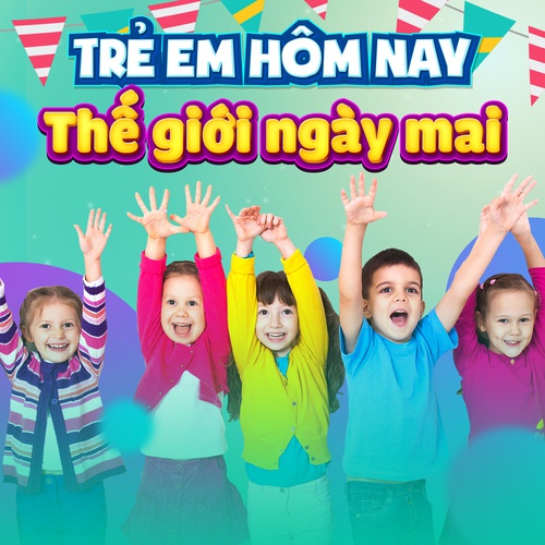 trẻ em hôm nay thế giới ngày mai 