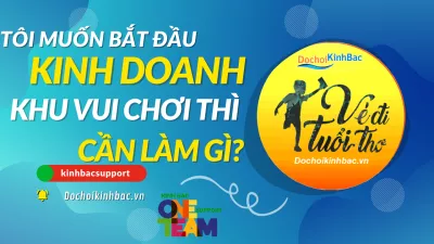 TÔI MUỐN BẮT ĐẦU KINH DOANH KHU VUI CHƠI THÌ CẦN LÀM GÌ?