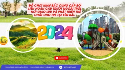 ĐỒ CHƠI KINH BẮC CUNG CẤP BỘ LIÊN HOÀN CẦU TRƯỢT NGOÀI TRỜI – NƠI GIAO LƯU VÀ PHÁT TRIỂN THỂ CHẤT CHO TRẺ TẠI YÊN BÁI