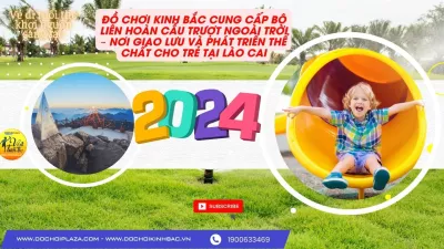 ĐỒ CHƠI KINH BẮC CUNG CẤP BỘ LIÊN HOÀN CẦU TRƯỢT NGOÀI TRỜI – NƠI GIAO LƯU VÀ PHÁT TRIỂN THỂ CHẤT CHO TRẺ TẠI LÀO CAI