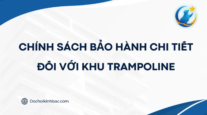 CHÍNH SÁCH BẢO HÀNH CHI TIẾT ĐỐI VỚI KHU TRAMPOLINE