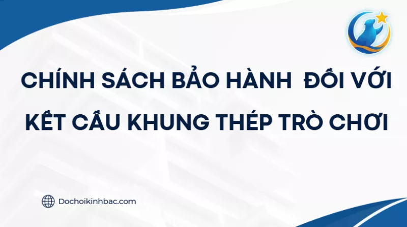 CHÍNH SÁCH BẢO HÀNH ĐỐI VỚI KẾT CẤU KHUNG THÉP TRÒ CHƠI