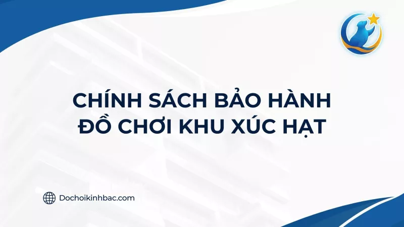 CHÍNH SÁCH BẢO HÀNH ĐỒ CHƠI  KHU XÚC HẠT