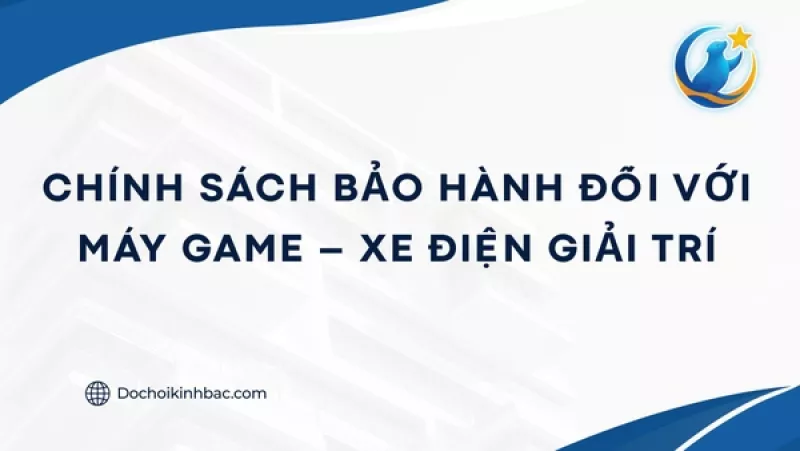 CHÍNH SÁCH BẢO HÀNH CHI TIẾT ĐỐI VỚI MÁY GAME – XE ĐIỆN GIẢI TRÍ
