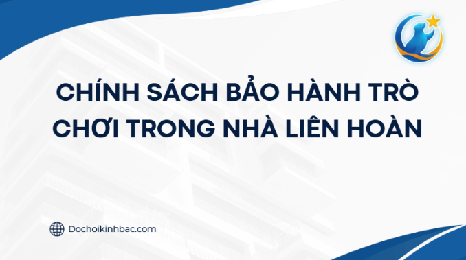 CHÍNH SÁCH BẢO HÀNH TRÒ CHƠI TRONG NHÀ LIÊN HOÀN