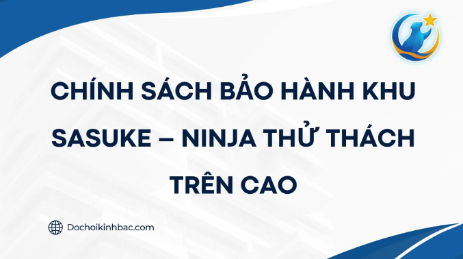 CHÍNH SÁCH BẢO HÀNH KHU SASUKE – NINJA THỬ THÁCH TRÊN CAO