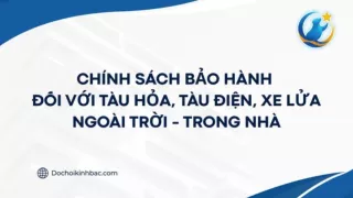 CHÍNH SÁCH BẢO HÀNH ĐỐI VỚI TÀU HỎA, TÀU ĐIỆN, XE LỬA - NGOÀI TRỜI - TRONG NHÀ