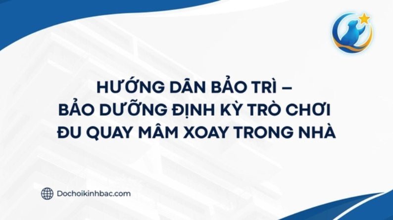 HƯỚNG DẪN BẢO TRÌ – BẢO DƯỠNG ĐỊNH KỲ TRÒ CHƠI ĐU QUAY MÂM XOAY TRONG NHÀ