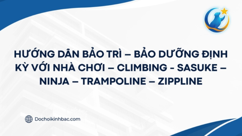 HƯỚNG DẪN BẢO TRÌ – BẢO DƯỠNG ĐỊNH KỲ VỚI NHÀ CHƠI – CLIMBING - SASUKE – NINJA – TRAMPOLINE – ZIPPLINE
