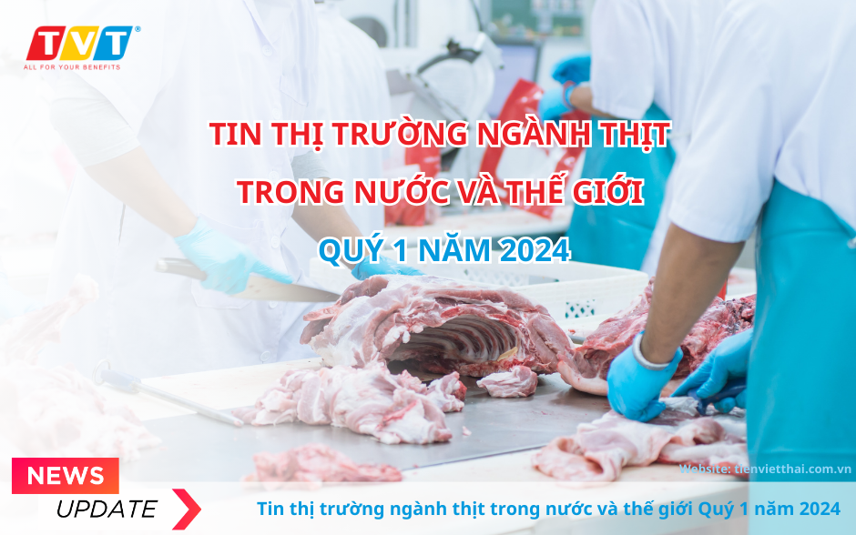 Tin thị trường ngành thịt trong nước và thế giới Quý 1 năm 2024