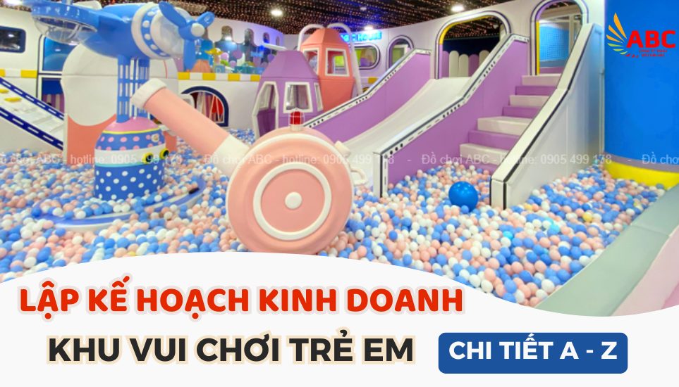 Bí quyết lập kế hoạch kinh doanh khu vui chơi trẻ em từ A - Z hiệu quả
