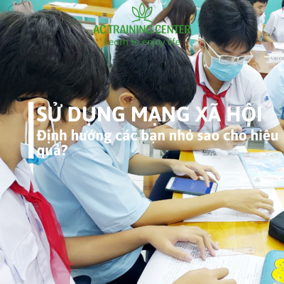 SỬ DỤNG MẠNG XÃ HỘI – ĐỊNH HƯỚNG CHO CÁC BẠN NHỎ SAO CHO HIỆU QUẢ?