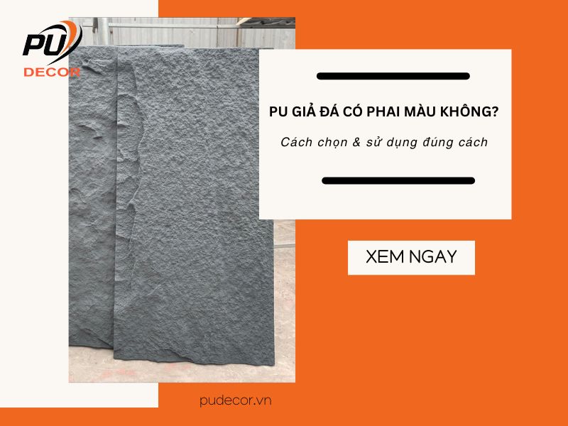 PU giả đá có phai màu không? Sự thật & cách sử dụng bền màu lâu dài