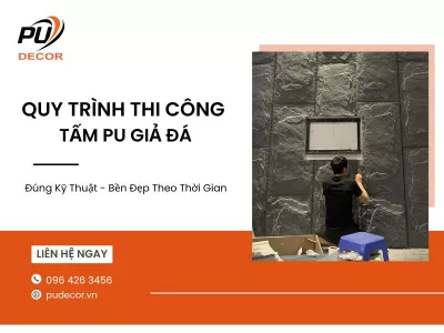 Quy trình thi công tấm PU giả đá đúng kỹ thuật, bền đẹp theo thời gian