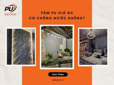 Tấm PU giả đá có chống nước không? Dùng trong nhà & ngoài trời có ổn?