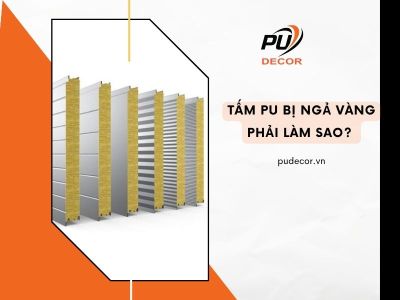 Tấm PU bị ngả vàng phải làm sao? Cách xử lý hiệu quả
