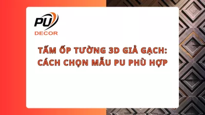 Tấm ốp tường 3D giả gạch: Cách chọn mẫu PU phù hợp