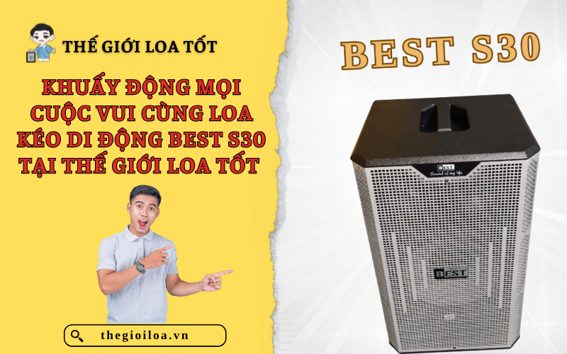 KHUẤY ĐỘNG MỌI CUỘC VUI CÙNG LOA KÉO DI ĐỘNG BEST S30 TẠI THẾ GIỚI LOA TỐT