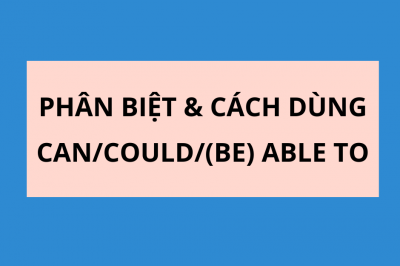 PHÂN BIỆT VÀ CÁCH SỬ DỤNG CAN/COULD/ BE+ ABLE TO