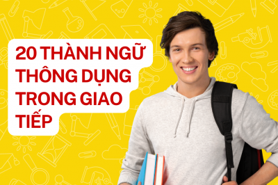 20 THÀNH NGỮ THÔNG DỤNG TRONG GIAO TIẾP TIẾNG ANH